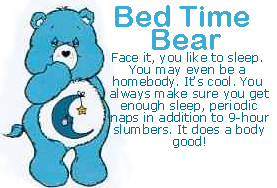 Bedtime Bear. Face it, you like to sleep. You may even be a homebody. It's cool. You always make sure you get enough sleep, periodic naps in addition to 9 hour slumbers. It does a body good!
